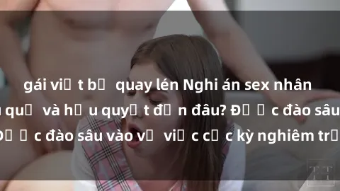gái việt bị quay lén Nghi án sex nhân viên nhà hàng: Hậu quả và hậu quyết đến đâu? Được đào sâu vào vụ việc cực kỳ nghiêm trọng này.