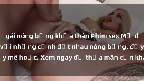 gái nóng bỏng khỏa thân Phim sex Mỹ đen: phút mãnh liệt với những cảnh địt nhau nóng bỏng, đầy mê hoặc. Xem ngay để thỏa mãn cơn khát tình dục của bạn!