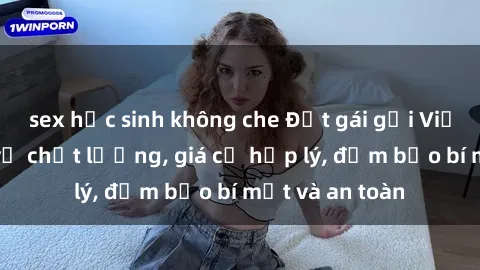 sex học sinh không che Đặt gái gọi Việt Nam: Dịch vụ chất lượng, giá cả hợp lý, đảm bảo bí mật và an toàn