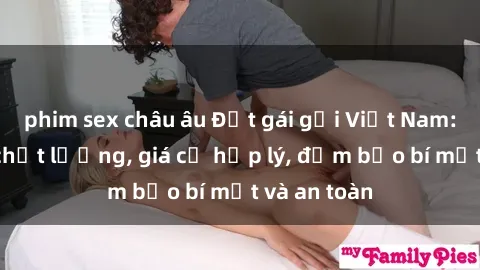phim sex châu âu Đặt gái gọi Việt Nam: Dịch vụ chất lượng, giá cả hợp lý, đảm bảo bí mật và an toàn
