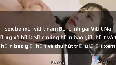 sex bà mẹ việt nam Bộ ảnh gái Việt Nam nude gây sốt mạng xã hội: Sắc nóng hơn bao giờ hết và thu hút triệu lượt xem
