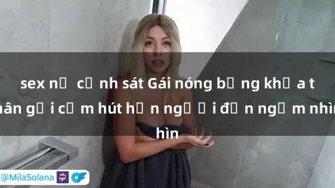sex nữ cảnh sát Gái nóng bỏng khỏa thân gợi cảm hút hồn người đến ngắm nhìn