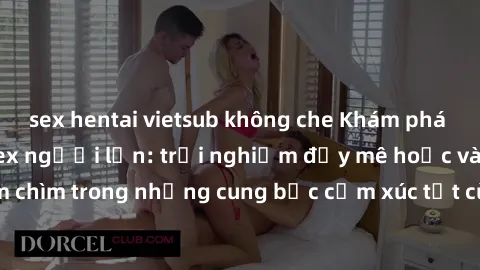 sex hentai vietsub không che Khám phá thế giới mới với sex người lớn: trải nghiệm đầy mê hoặc và đắm chìm trong những cung bậc cảm xúc tột cùng, hứng khởi và cuốn hút.