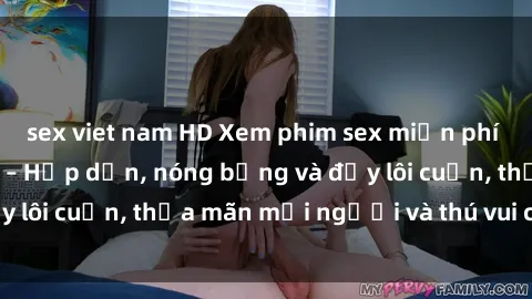 sex viet nam HD Xem phim sex miễn phí online ngay tại đây – Hấp dẫn, nóng bỏng và đầy lôi cuốn, thỏa mãn mọi người và thú vui của bạn!