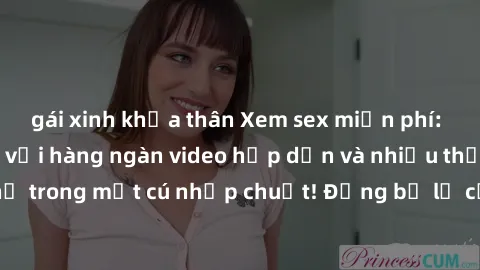gái xinh khỏa thân Xem sex miễn phí: Cùng trải nghiệm với hàng ngàn video hấp dẫn và nhiều thể loại đa dạng chỉ trong một cú nhấp chuột! Đừng bỏ lỡ cơ hội thưởng thức tuyệt vời này ngay hôm nay!