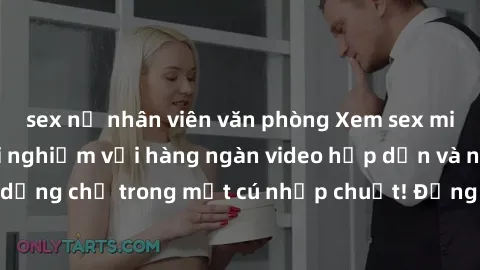 sex nữ nhân viên văn phòng Xem sex miễn phí: Cùng trải nghiệm với hàng ngàn video hấp dẫn và nhiều thể loại đa dạng chỉ trong một cú nhấp chuột! Đừng bỏ lỡ cơ hội thưởng thức tuyệt vời này ngay hôm na
