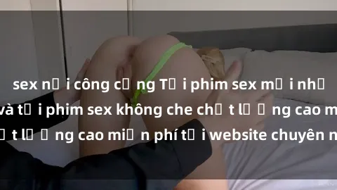 sex nơi công cộng Tải phim sex mới nhất hot nhất - Xem và tải phim sex không che chất lượng cao miễn phí tại website chuyên nghiệp.
