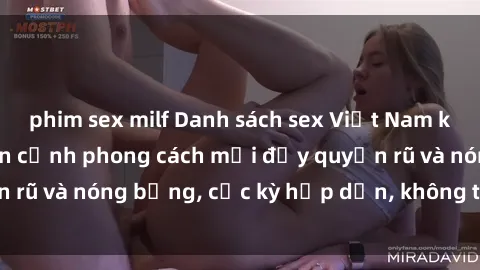 phim sex milf Danh sách sex Việt Nam không che - Ảnh toàn cảnh phong cách mới đầy quyến rũ và nóng bỏng, cực kỳ hấp dẫn, không thể bỏ qua!