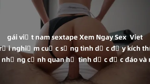 gái việt nam sextape Xem Ngay Sex  Vietsub Full HD - Cùng trải nghiệm cuộc sống tình dục đầy kích thích với những cảnh quan hệ tình dục độc đáo và mãnh liệt trong bộ phim này!